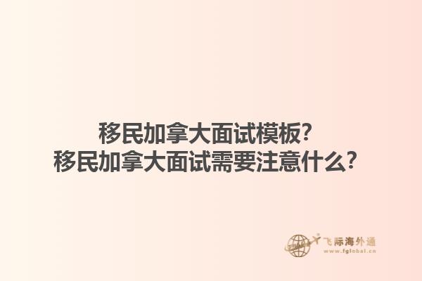 移民加拿大面試模板？移民加拿大面試需要注意什么？1.jpg
