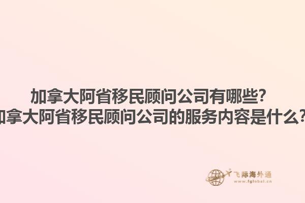 加拿大阿省移民顧問公司有哪些？加拿大阿省移民顧問公司的服務(wù)內(nèi)容是什么？1.jpg