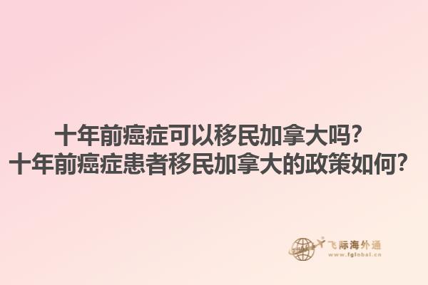 十年前癌癥可以移民加拿大嗎？十年前癌癥患者移民加拿大的政策如何？1.jpg