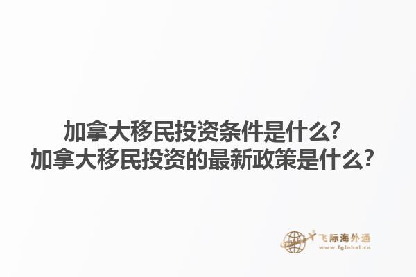 加拿大移民投資條件是什么？加拿大移民投資的最新政策是什么？1.jpg