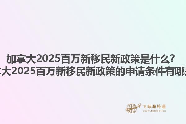 加拿大2025百萬新移民新政策是什么？加拿大2025百萬新移民新政策的申請條件有哪些？1.jpg