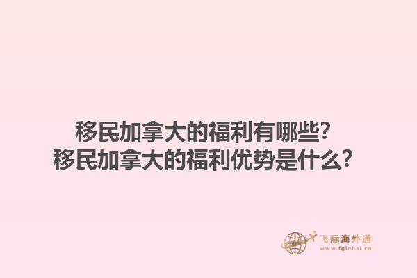 移民加拿大的福利有哪些？移民加拿大的福利優(yōu)勢是什么？1.jpg