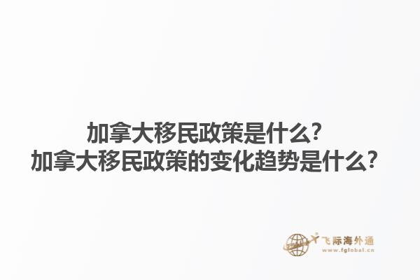 加拿大移民政策是什么？加拿大移民政策的變化趨勢是什么？1.jpg