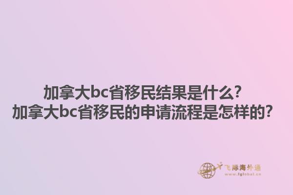加拿大bc省移民結(jié)果是什么？加拿大bc省移民的申請流程是怎樣的？1.jpg