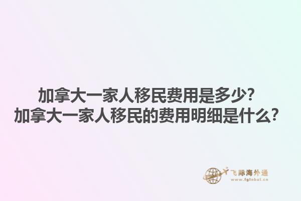 加拿大一家人移民費(fèi)用是多少？加拿大一家人移民的費(fèi)用明細(xì)是什么？1.jpg