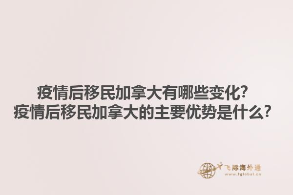 疫情后移民加拿大有哪些變化？疫情后移民加拿大的主要優(yōu)勢是什么？1.jpg