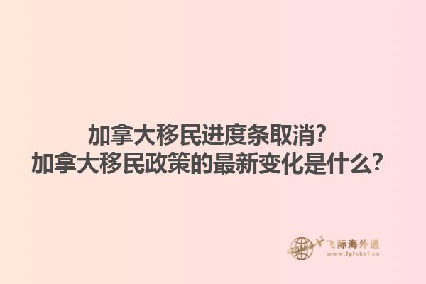 加拿大移民進度條取消？加拿大移民政策的最新變化是什么？1.jpg