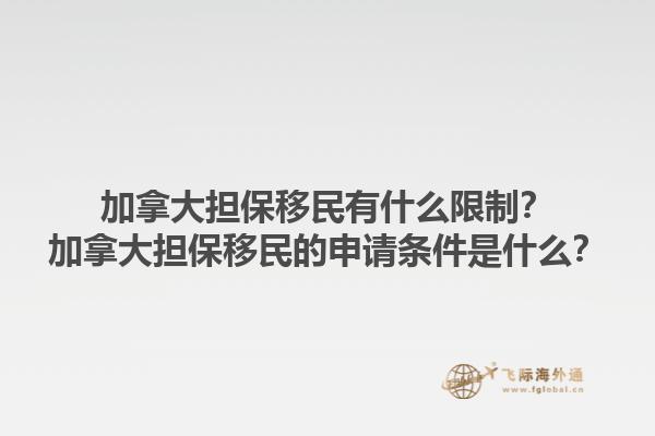 加拿大擔(dān)保移民有什么限制？加拿大擔(dān)保移民的申請(qǐng)條件是什么？1.jpg