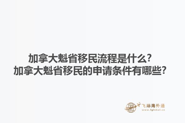 加拿大魁省移民流程是什么？加拿大魁省移民的申請條件有哪些？1.jpg