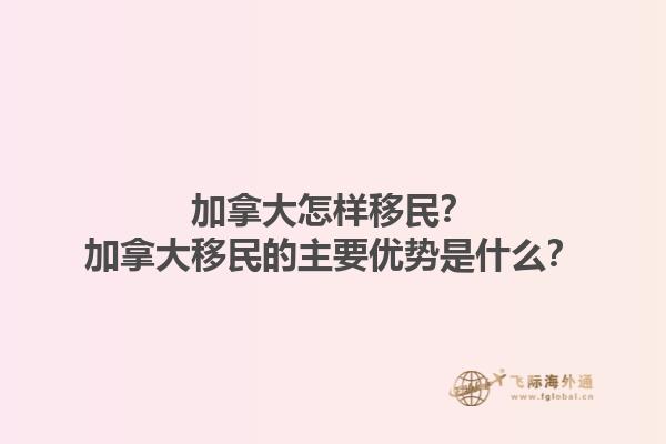 加拿大怎樣移民？加拿大移民的主要優(yōu)勢是什么？1.jpg