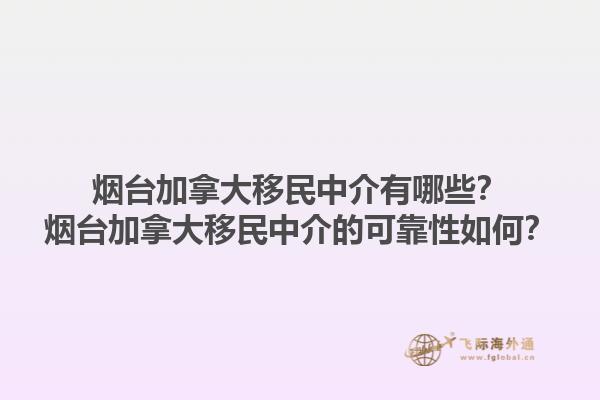 煙臺加拿大移民中介有哪些？煙臺加拿大移民中介的可靠性如何？1.jpg