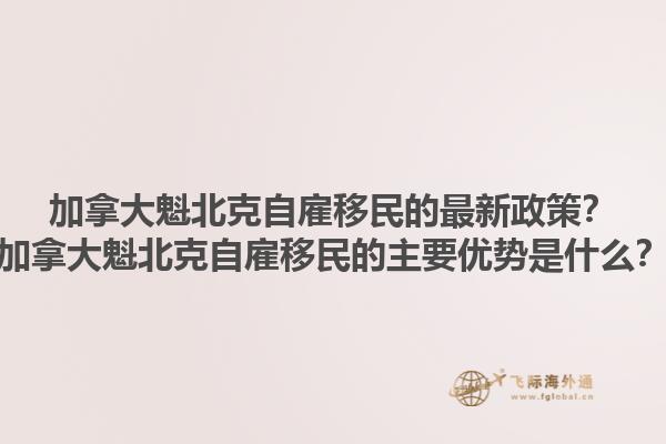加拿大魁北克自雇移民的最新政策？加拿大魁北克自雇移民的主要優(yōu)勢(shì)是什么？1.jpg