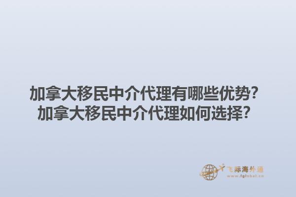加拿大移民中介代理有哪些優(yōu)勢(shì)？加拿大移民中介代理如何選擇？1.jpg