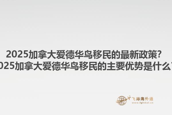 2025加拿大愛德華鳥移民的最新政策？2025加拿大愛德華鳥移民的主要優(yōu)勢(shì)是什么？1.jpg
