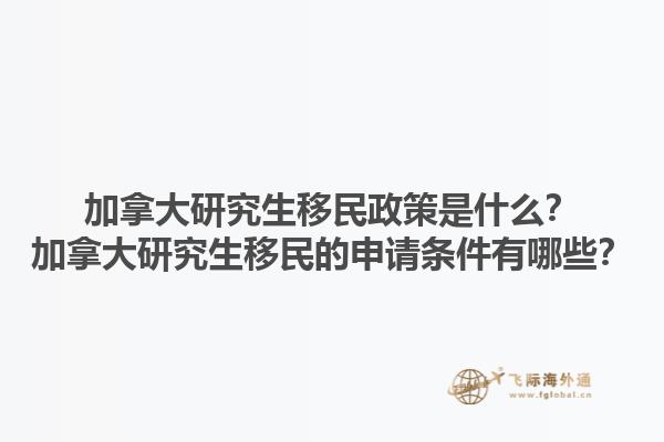 加拿大研究生移民政策是什么？加拿大研究生移民的申請(qǐng)條件有哪些？1.jpg