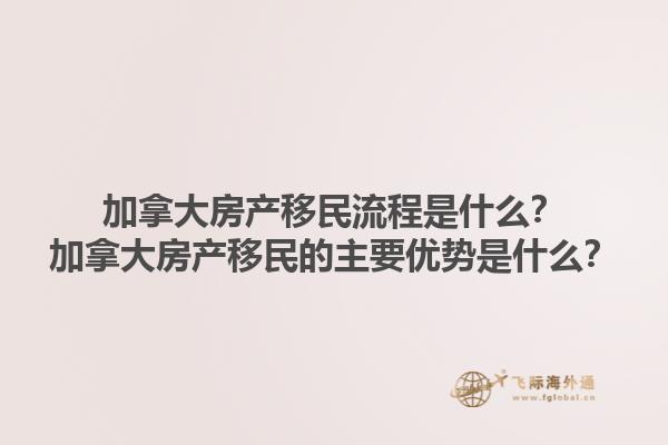 加拿大房產(chǎn)移民流程是什么？加拿大房產(chǎn)移民的主要優(yōu)勢是什么？1.jpg