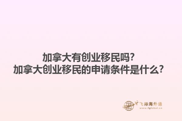 加拿大有創(chuàng)業(yè)移民嗎？加拿大創(chuàng)業(yè)移民的申請條件是什么？1.jpg