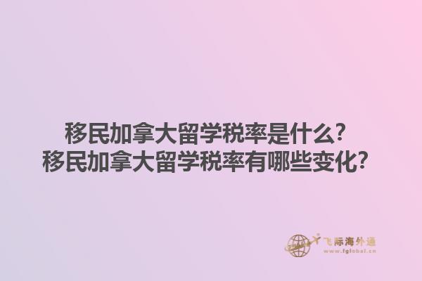 移民加拿大留學稅率是什么？移民加拿大留學稅率有哪些變化？1.jpg