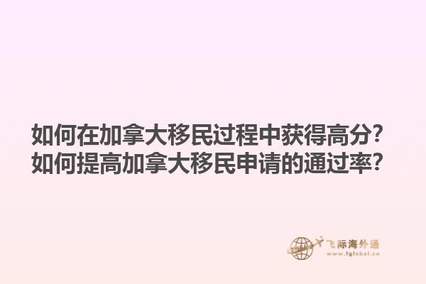 如何在加拿大移民過程中獲得高分？如何提高加拿大移民申請的通過率？1.jpg