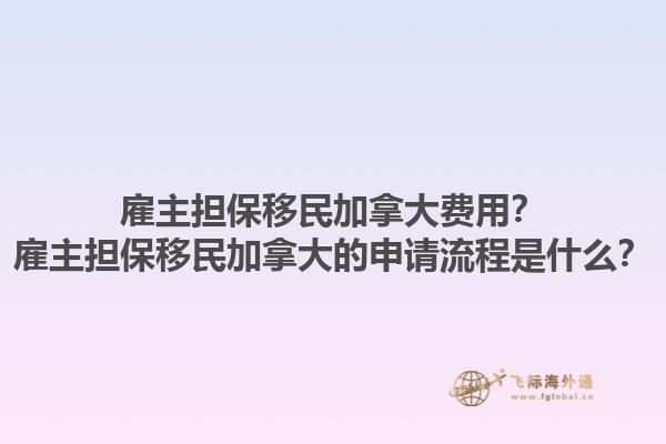 雇主擔(dān)保移民加拿大費用？雇主擔(dān)保移民加拿大的申請流程是什么？1.jpg