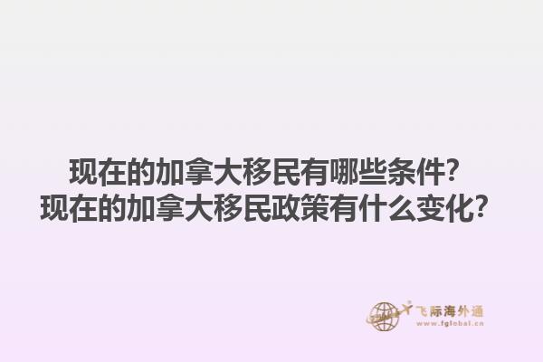 現(xiàn)在的加拿大移民有哪些條件？現(xiàn)在的加拿大移民政策有什么變化？1.jpg