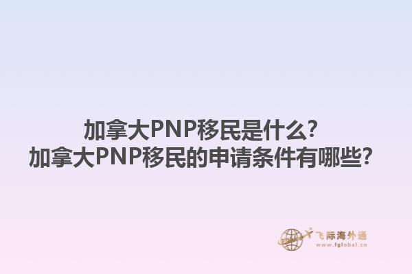 加拿大PNP移民是什么？加拿大PNP移民的申請條件有哪些？1.jpg