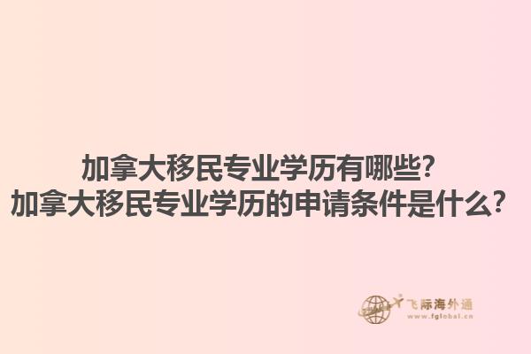 加拿大移民專業(yè)學(xué)歷有哪些？加拿大移民專業(yè)學(xué)歷的申請(qǐng)條件是什么？1.jpg