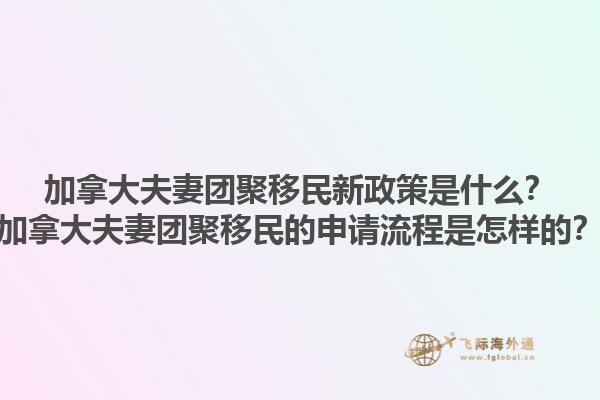 加拿大夫妻團聚移民新政策是什么？加拿大夫妻團聚移民的申請流程是怎樣的？1.jpg