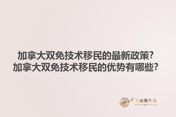 加拿大雙免技術(shù)移民的最新政策？加拿大雙免技術(shù)移民的優(yōu)勢(shì)有哪些？1.jpg