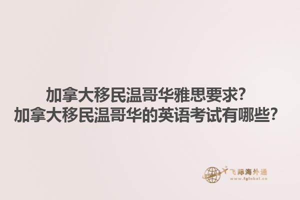 加拿大移民溫哥華雅思要求？加拿大移民溫哥華的英語考試有哪些？1.jpg
