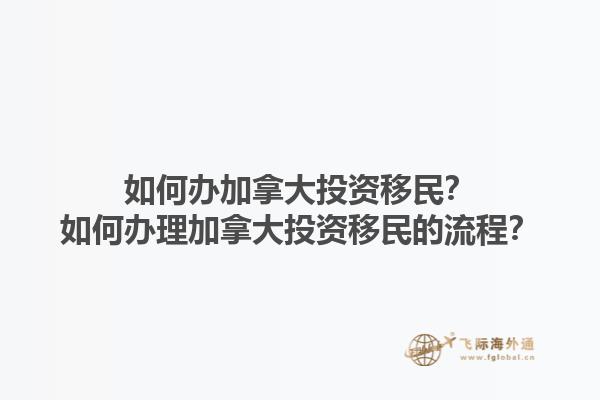 如何辦加拿大投資移民？如何辦理加拿大投資移民的流程？1.jpg