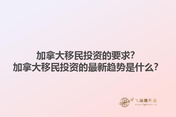加拿大移民投資的要求？加拿大移民投資的最新趨勢是什么？1.jpg