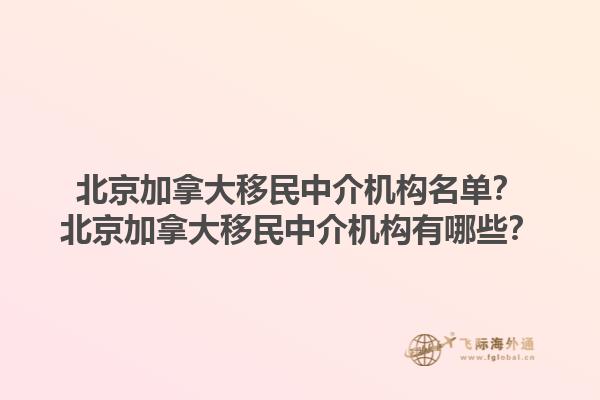 北京加拿大移民中介機構(gòu)名單？北京加拿大移民中介機構(gòu)有哪些？1.jpg