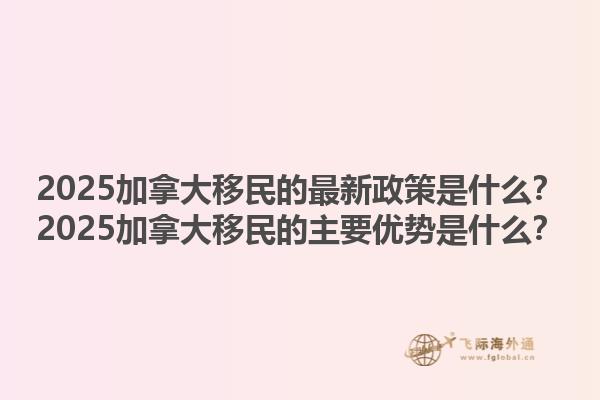 2025加拿大移民的最新政策是什么？2025加拿大移民的主要優(yōu)勢(shì)是什么？1.jpg