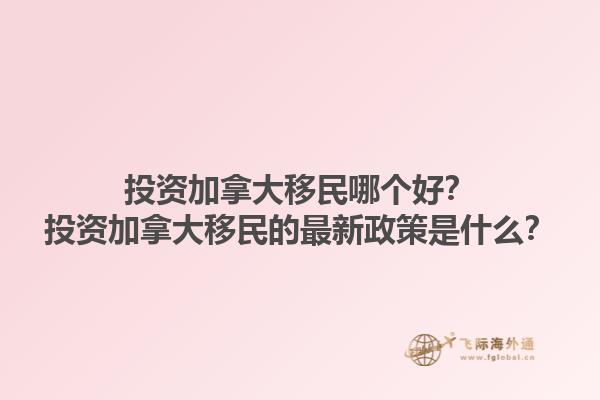 投資加拿大移民哪個(gè)好？投資加拿大移民的最新政策是什么？1.jpg