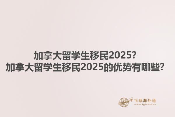加拿大留學(xué)生移民2025？加拿大留學(xué)生移民2025的優(yōu)勢(shì)有哪些？