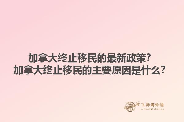 加拿大終止移民的最新政策？加拿大終止移民的主要原因是什么？
