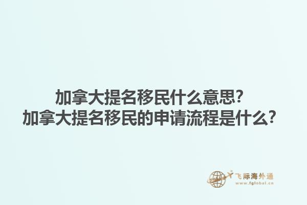 加拿大提名移民什么意思？加拿大提名移民的申請流程是什么？