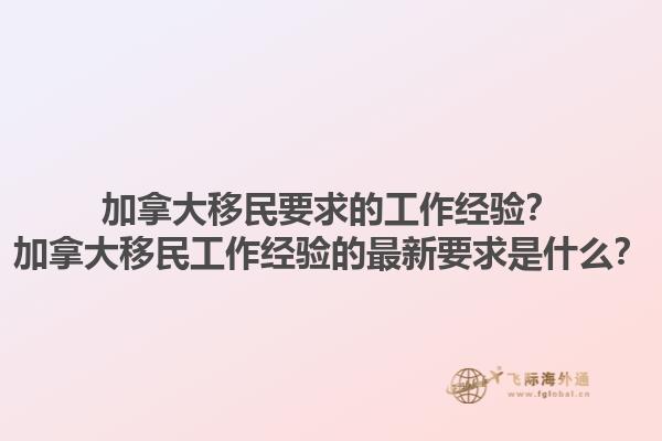 加拿大移民要求的工作經(jīng)驗？加拿大移民工作經(jīng)驗的最新要求是什么？