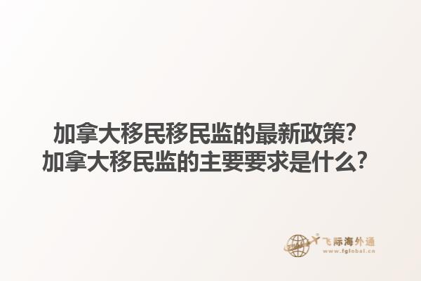 加拿大移民移民監(jiān)的最新政策？加拿大移民監(jiān)的主要要求是什么？