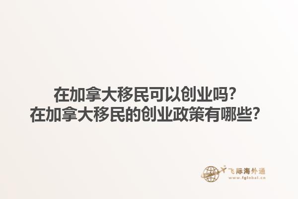 在加拿大移民可以創(chuàng)業(yè)嗎？在加拿大移民的創(chuàng)業(yè)政策有哪些？