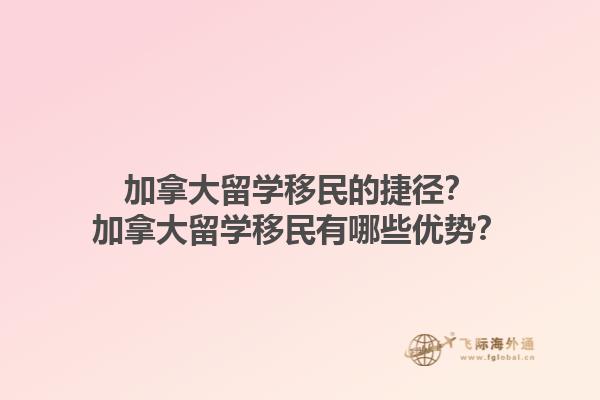 加拿大留學(xué)移民的捷徑？加拿大留學(xué)移民有哪些優(yōu)勢？