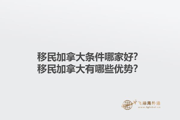 移民加拿大條件哪家好？移民加拿大有哪些優(yōu)勢？