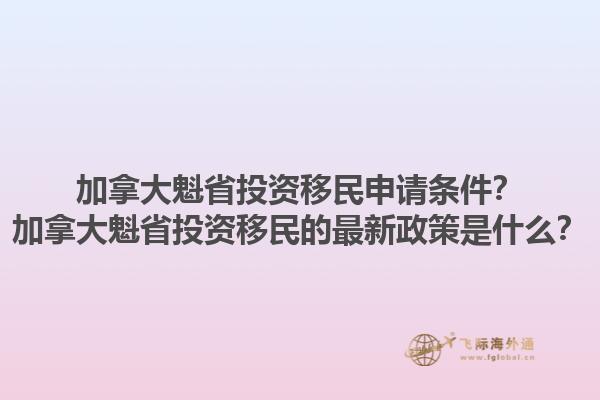 加拿大魁省投資移民申請條件？加拿大魁省投資移民的最新政策是什么？