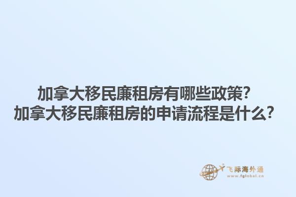 加拿大移民廉租房有哪些政策？加拿大移民廉租房的申請流程是什么？
