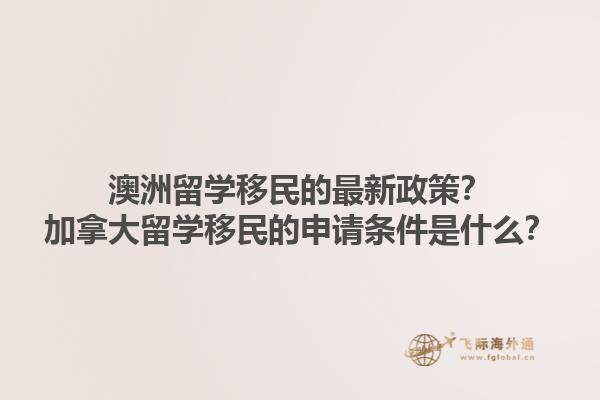 澳洲留學(xué)移民的最新政策？加拿大留學(xué)移民的申請條件是什么？
