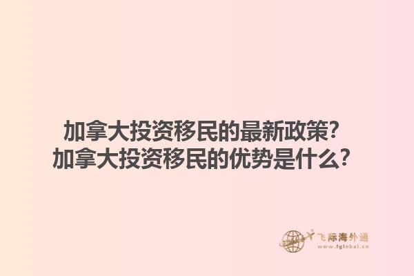 加拿大投資移民的最新政策？加拿大投資移民的優(yōu)勢是什么？