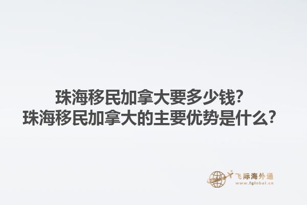 珠海移民加拿大要多少錢？珠海移民加拿大的主要優(yōu)勢是什么？1.jpg