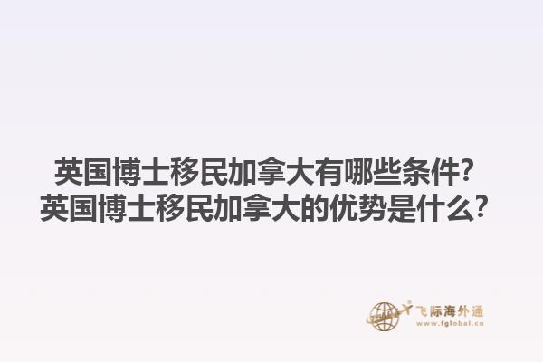 英國(guó)博士移民加拿大有哪些條件？英國(guó)博士移民加拿大的優(yōu)勢(shì)是什么？1.jpg
