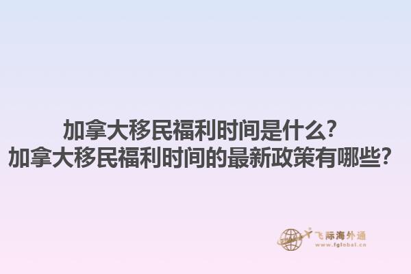 加拿大移民福利時(shí)間是什么？加拿大移民福利時(shí)間的最新政策有哪些？1.jpg